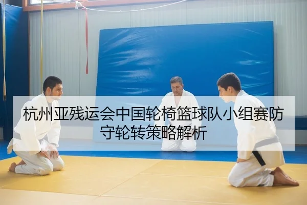 杭州亚残运会中国轮椅篮球队小组赛防守轮转策略解析